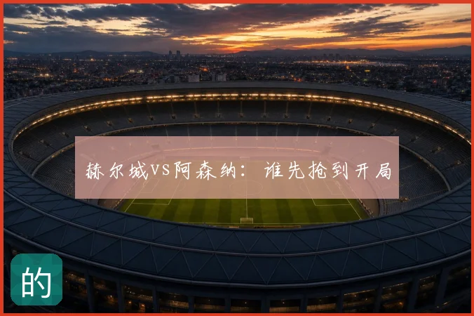 赫尔城vs阿森纳：谁先抢到开局