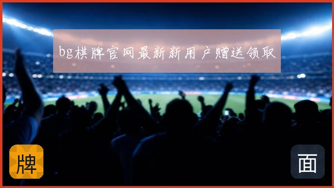 bg棋牌官网最新新用户赠送领取