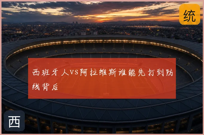 西班牙人vs阿拉维斯谁能先打到防线背后