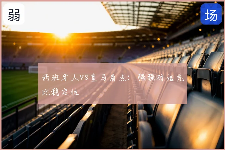 西班牙人vs皇马看点:强强对话先比稳定性