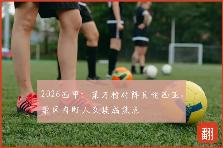 2026西甲：莱万特对阵瓦伦西亚，禁区内盯人交接成焦点